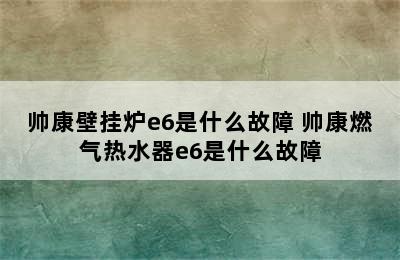 帅康壁挂炉e6是什么故障 帅康燃气热水器e6是什么故障